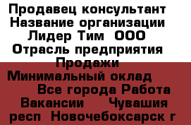 Продавец-консультант › Название организации ­ Лидер Тим, ООО › Отрасль предприятия ­ Продажи › Минимальный оклад ­ 14 000 - Все города Работа » Вакансии   . Чувашия респ.,Новочебоксарск г.